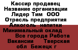 Кассир-продавец › Название организации ­ Лидер Тим, ООО › Отрасль предприятия ­ Алкоголь, напитки › Минимальный оклад ­ 23 000 - Все города Работа » Вакансии   . Тверская обл.,Бежецк г.